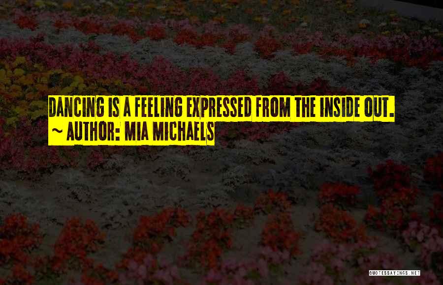 Mia Michaels Quotes: Dancing Is A Feeling Expressed From The Inside Out.