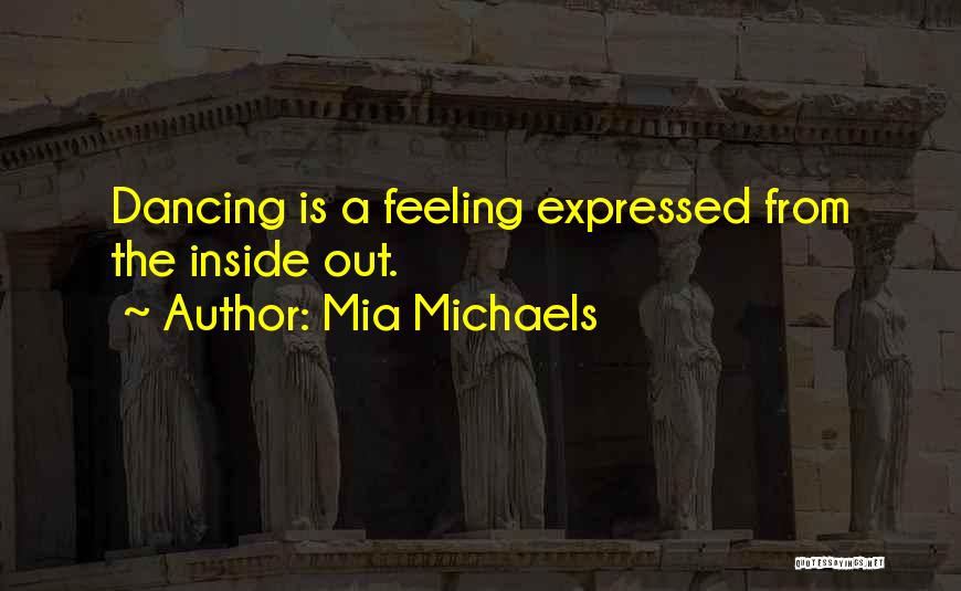 Mia Michaels Quotes: Dancing Is A Feeling Expressed From The Inside Out.