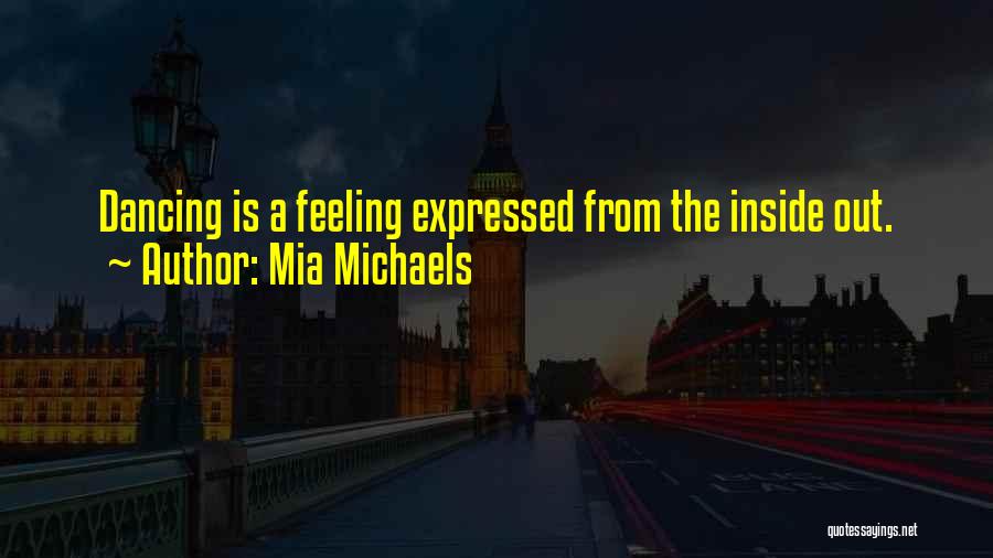 Mia Michaels Quotes: Dancing Is A Feeling Expressed From The Inside Out.