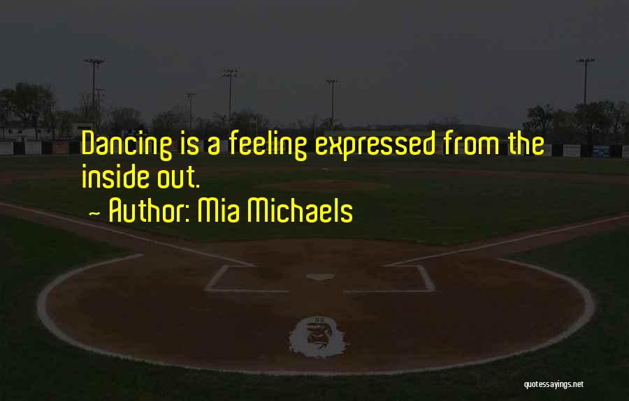 Mia Michaels Quotes: Dancing Is A Feeling Expressed From The Inside Out.