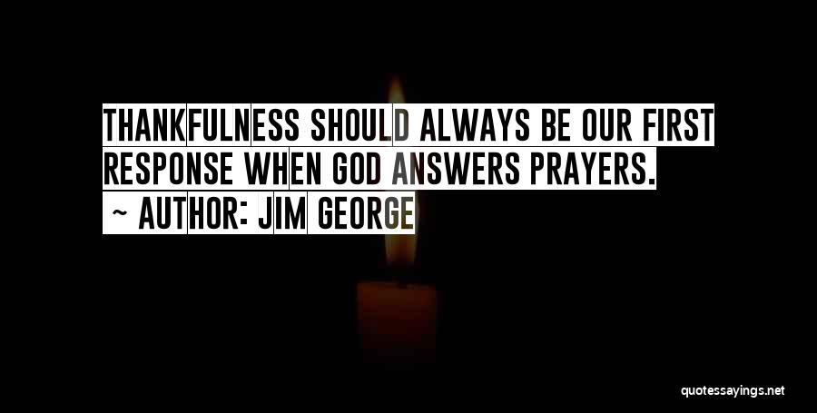 Jim George Quotes: Thankfulness Should Always Be Our First Response When God Answers Prayers.