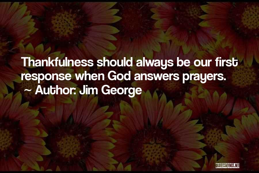 Jim George Quotes: Thankfulness Should Always Be Our First Response When God Answers Prayers.