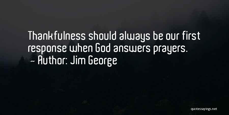 Jim George Quotes: Thankfulness Should Always Be Our First Response When God Answers Prayers.