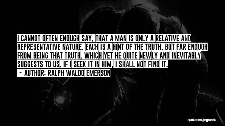 Ralph Waldo Emerson Quotes: I Cannot Often Enough Say, That A Man Is Only A Relative And Representative Nature. Each Is A Hint Of