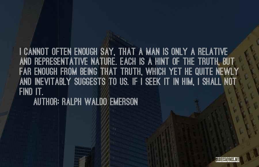 Ralph Waldo Emerson Quotes: I Cannot Often Enough Say, That A Man Is Only A Relative And Representative Nature. Each Is A Hint Of