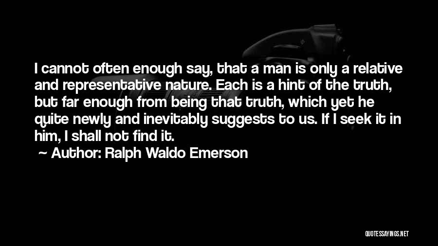 Ralph Waldo Emerson Quotes: I Cannot Often Enough Say, That A Man Is Only A Relative And Representative Nature. Each Is A Hint Of