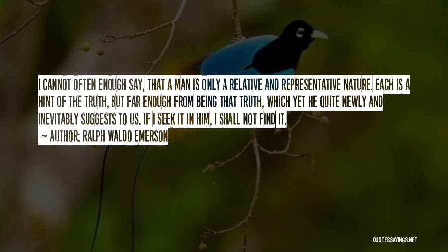 Ralph Waldo Emerson Quotes: I Cannot Often Enough Say, That A Man Is Only A Relative And Representative Nature. Each Is A Hint Of