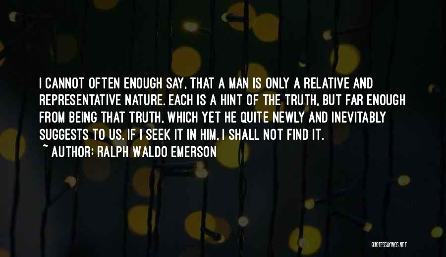 Ralph Waldo Emerson Quotes: I Cannot Often Enough Say, That A Man Is Only A Relative And Representative Nature. Each Is A Hint Of