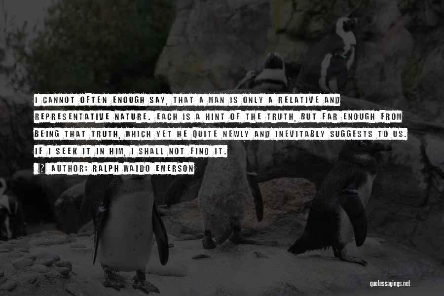 Ralph Waldo Emerson Quotes: I Cannot Often Enough Say, That A Man Is Only A Relative And Representative Nature. Each Is A Hint Of