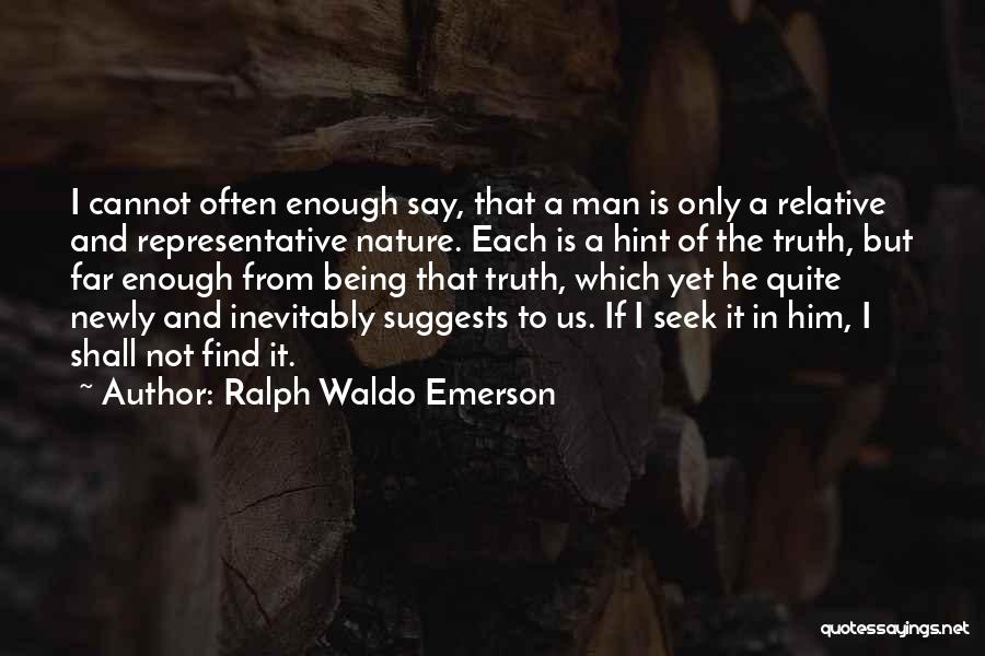 Ralph Waldo Emerson Quotes: I Cannot Often Enough Say, That A Man Is Only A Relative And Representative Nature. Each Is A Hint Of