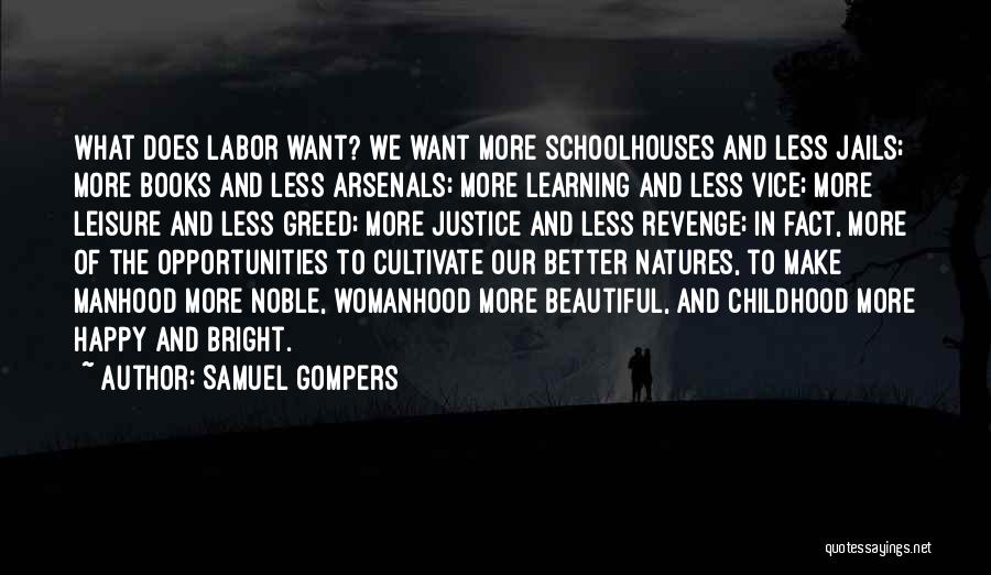 Samuel Gompers Quotes: What Does Labor Want? We Want More Schoolhouses And Less Jails; More Books And Less Arsenals; More Learning And Less