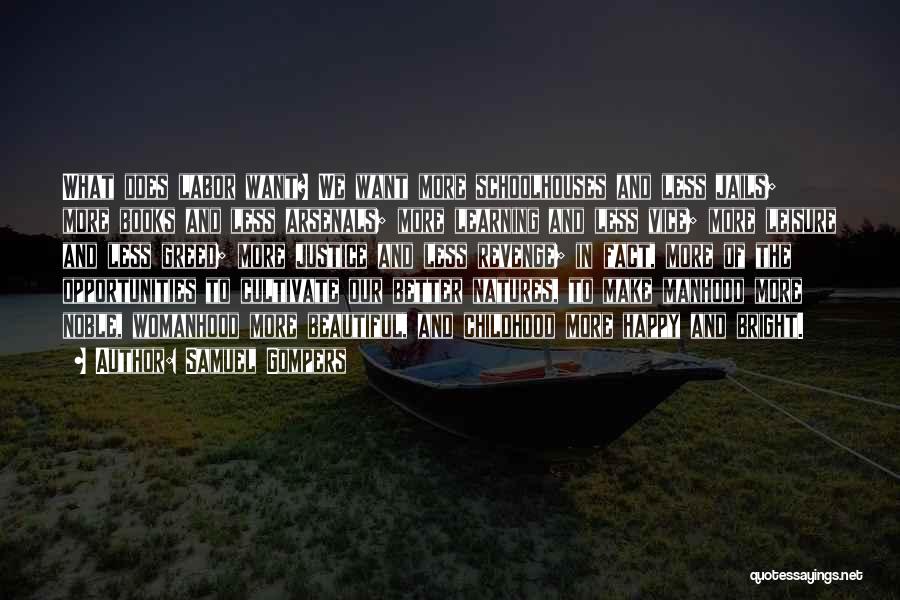 Samuel Gompers Quotes: What Does Labor Want? We Want More Schoolhouses And Less Jails; More Books And Less Arsenals; More Learning And Less
