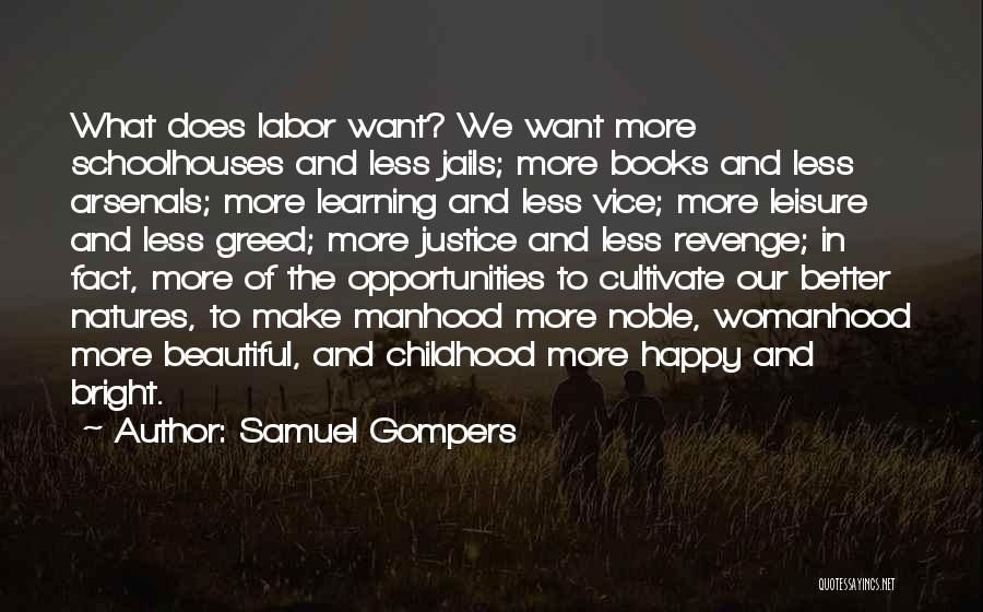 Samuel Gompers Quotes: What Does Labor Want? We Want More Schoolhouses And Less Jails; More Books And Less Arsenals; More Learning And Less