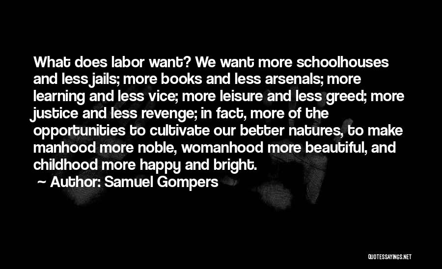 Samuel Gompers Quotes: What Does Labor Want? We Want More Schoolhouses And Less Jails; More Books And Less Arsenals; More Learning And Less