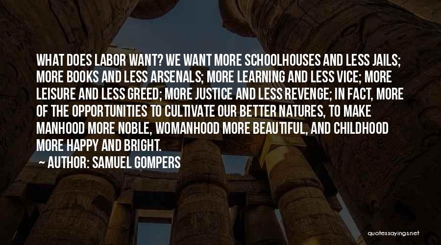 Samuel Gompers Quotes: What Does Labor Want? We Want More Schoolhouses And Less Jails; More Books And Less Arsenals; More Learning And Less