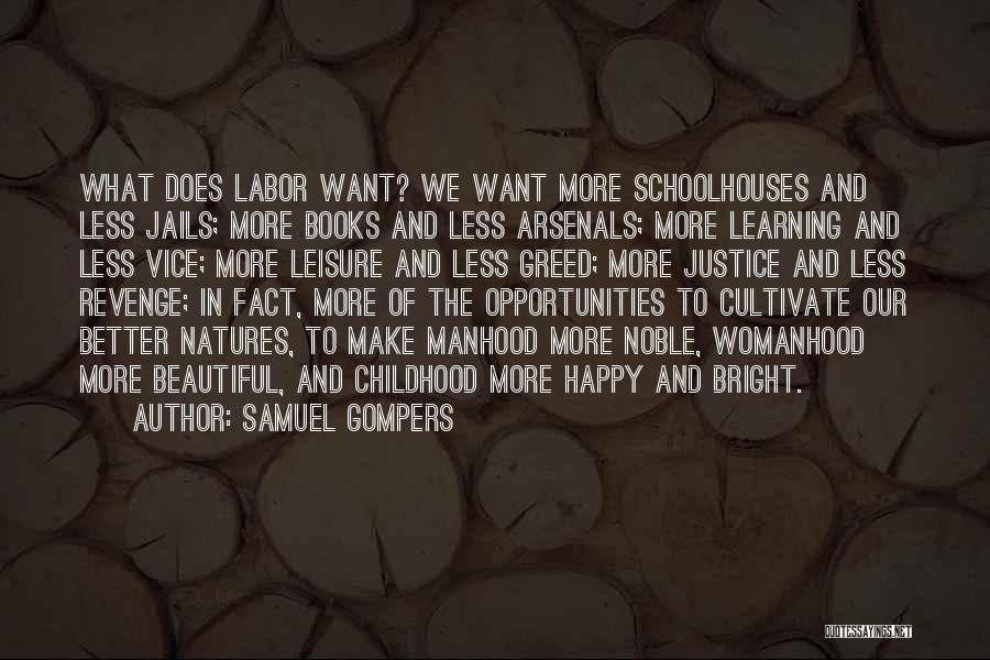 Samuel Gompers Quotes: What Does Labor Want? We Want More Schoolhouses And Less Jails; More Books And Less Arsenals; More Learning And Less