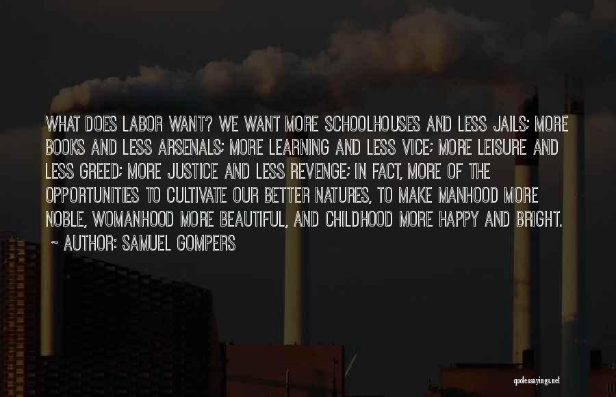 Samuel Gompers Quotes: What Does Labor Want? We Want More Schoolhouses And Less Jails; More Books And Less Arsenals; More Learning And Less