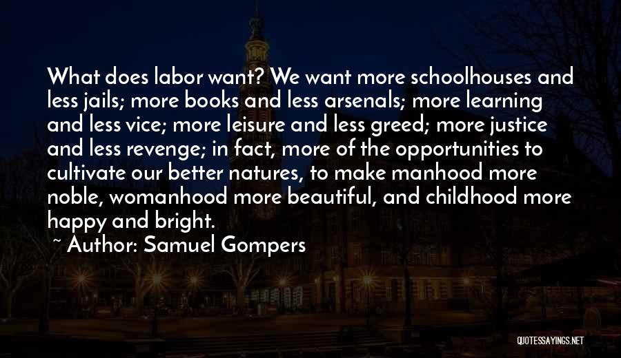 Samuel Gompers Quotes: What Does Labor Want? We Want More Schoolhouses And Less Jails; More Books And Less Arsenals; More Learning And Less