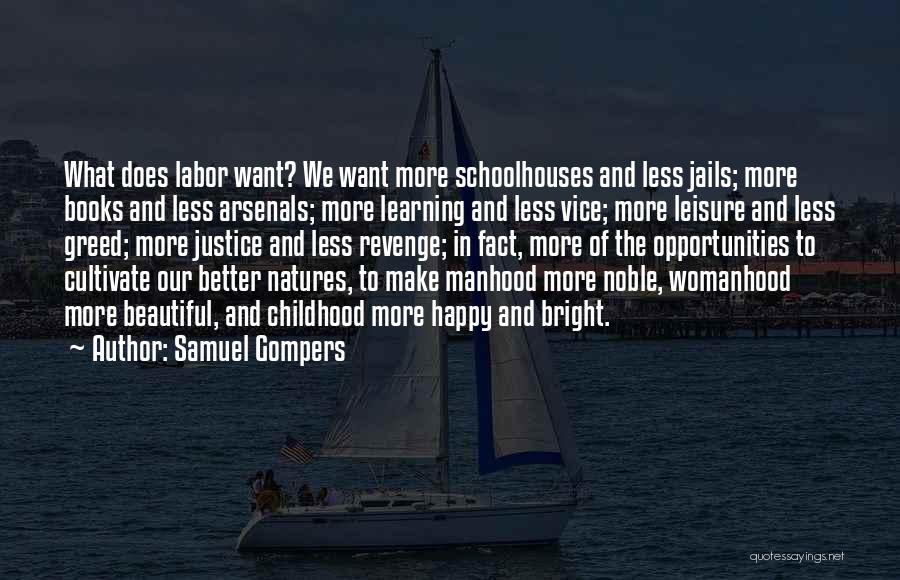 Samuel Gompers Quotes: What Does Labor Want? We Want More Schoolhouses And Less Jails; More Books And Less Arsenals; More Learning And Less