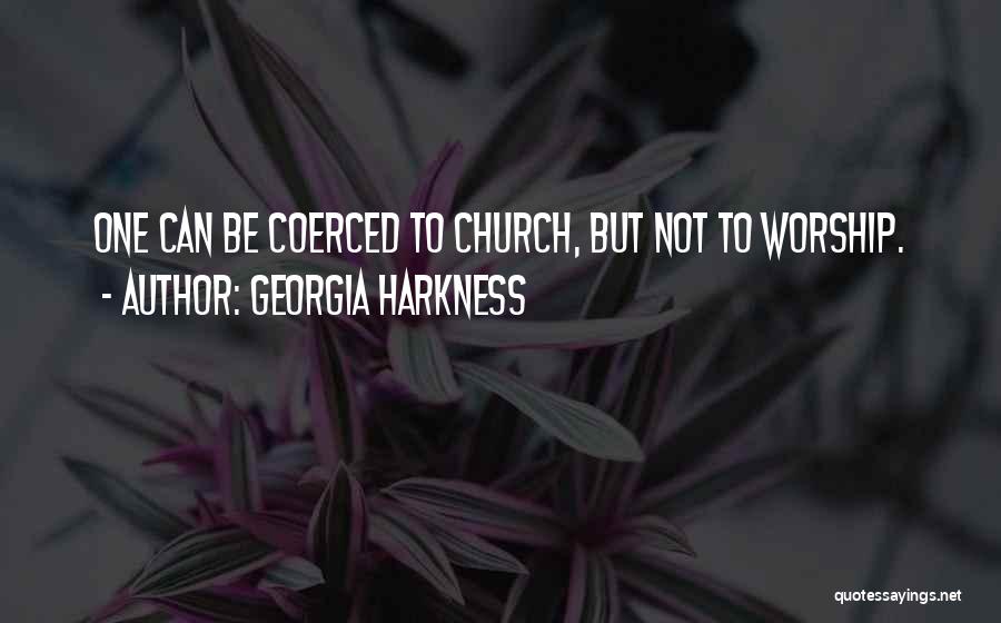 Georgia Harkness Quotes: One Can Be Coerced To Church, But Not To Worship.