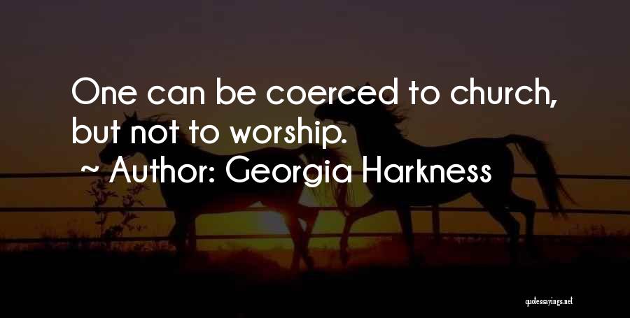 Georgia Harkness Quotes: One Can Be Coerced To Church, But Not To Worship.