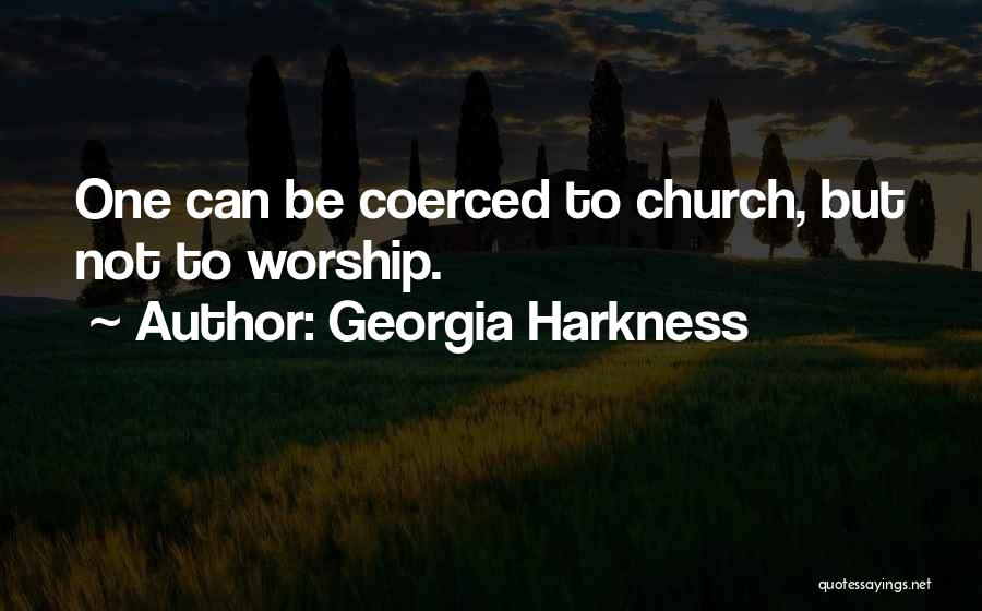 Georgia Harkness Quotes: One Can Be Coerced To Church, But Not To Worship.