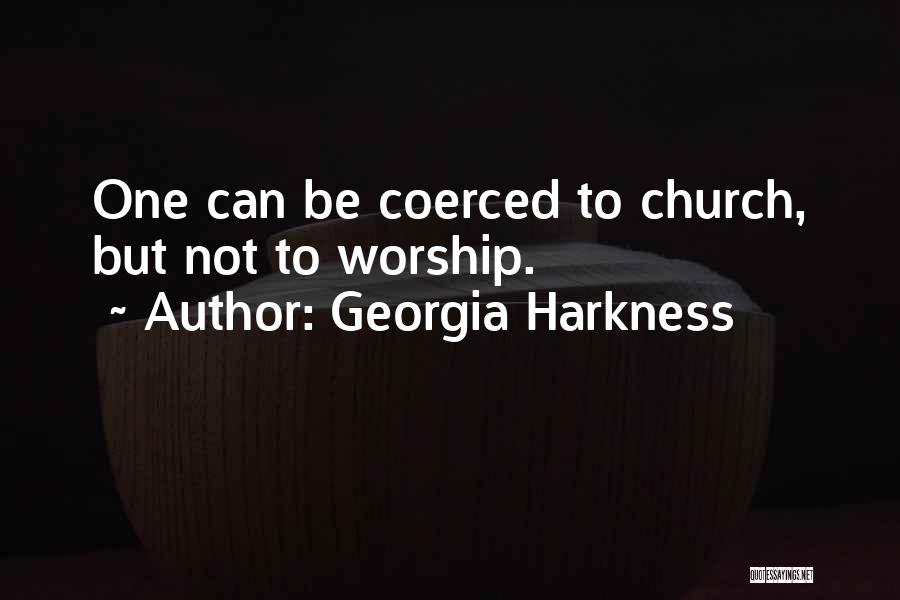 Georgia Harkness Quotes: One Can Be Coerced To Church, But Not To Worship.