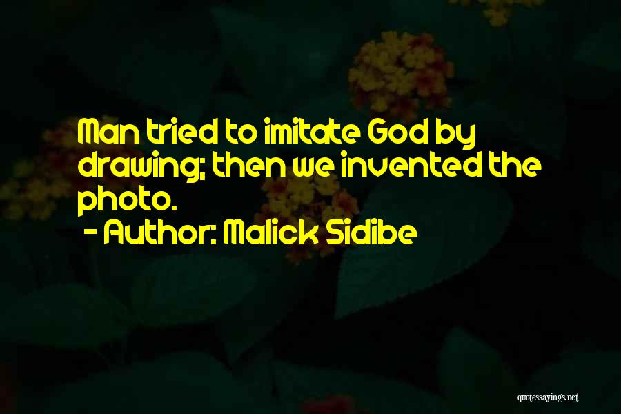 Malick Sidibe Quotes: Man Tried To Imitate God By Drawing; Then We Invented The Photo.
