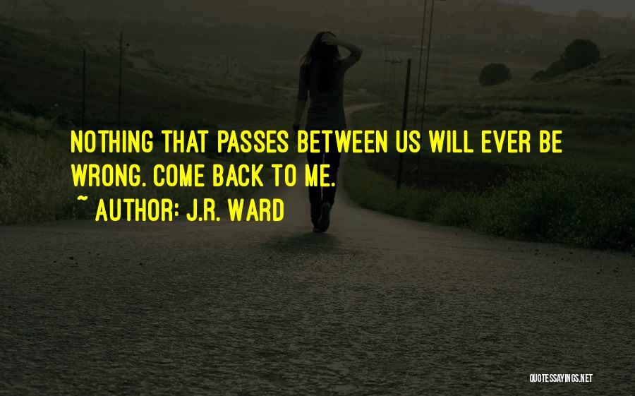 J.R. Ward Quotes: Nothing That Passes Between Us Will Ever Be Wrong. Come Back To Me.