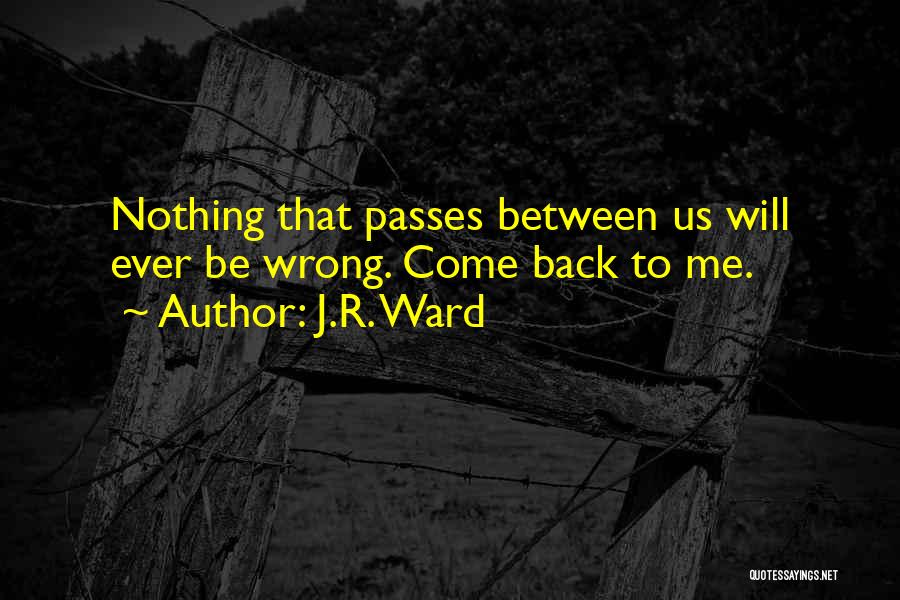 J.R. Ward Quotes: Nothing That Passes Between Us Will Ever Be Wrong. Come Back To Me.