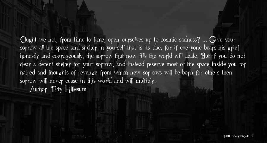 Etty Hillesum Quotes: Ought We Not, From Time To Time, Open Ourselves Up To Cosmic Sadness? ... Give Your Sorrow All The Space