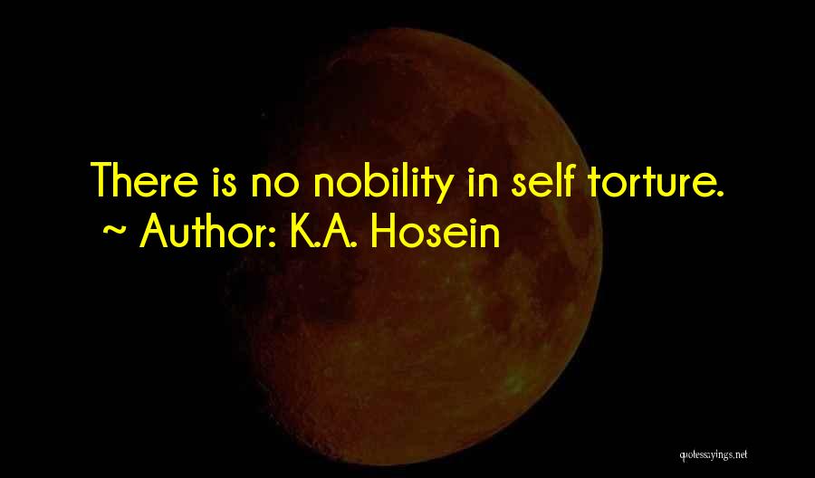 K.A. Hosein Quotes: There Is No Nobility In Self Torture.