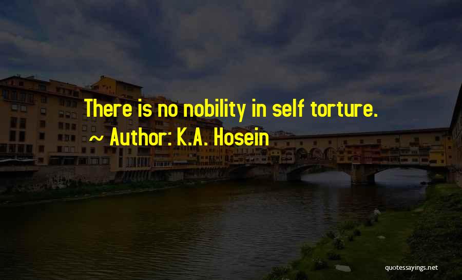 K.A. Hosein Quotes: There Is No Nobility In Self Torture.