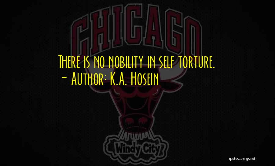 K.A. Hosein Quotes: There Is No Nobility In Self Torture.