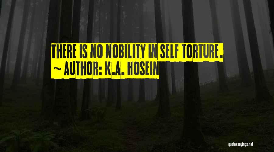 K.A. Hosein Quotes: There Is No Nobility In Self Torture.