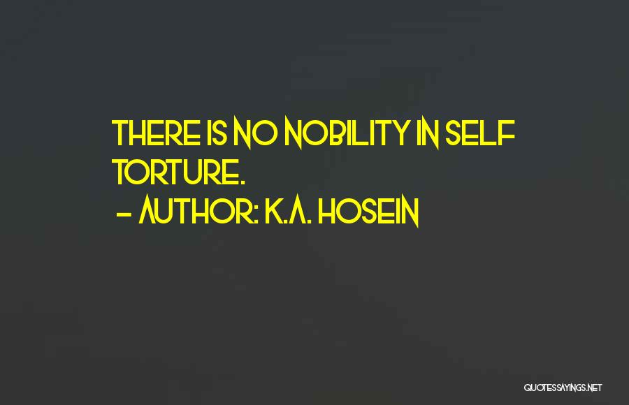 K.A. Hosein Quotes: There Is No Nobility In Self Torture.