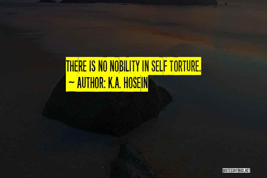 K.A. Hosein Quotes: There Is No Nobility In Self Torture.