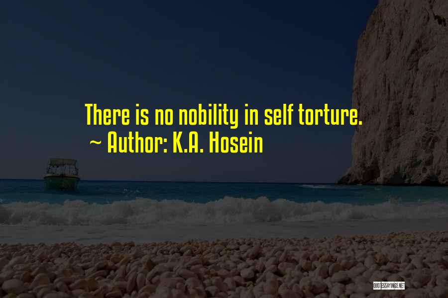 K.A. Hosein Quotes: There Is No Nobility In Self Torture.