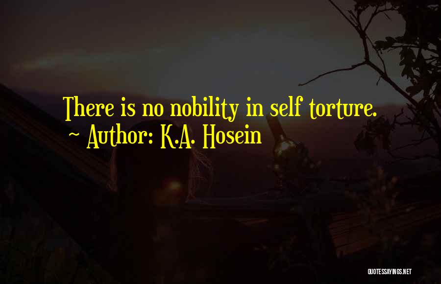 K.A. Hosein Quotes: There Is No Nobility In Self Torture.