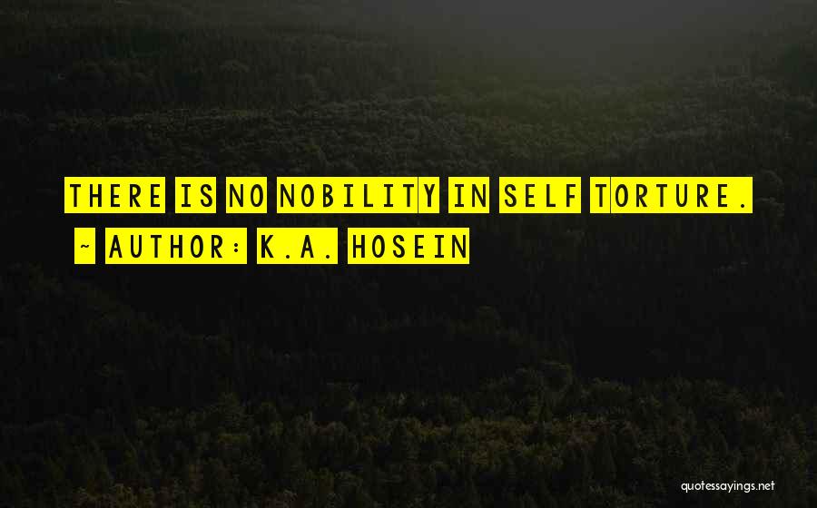 K.A. Hosein Quotes: There Is No Nobility In Self Torture.