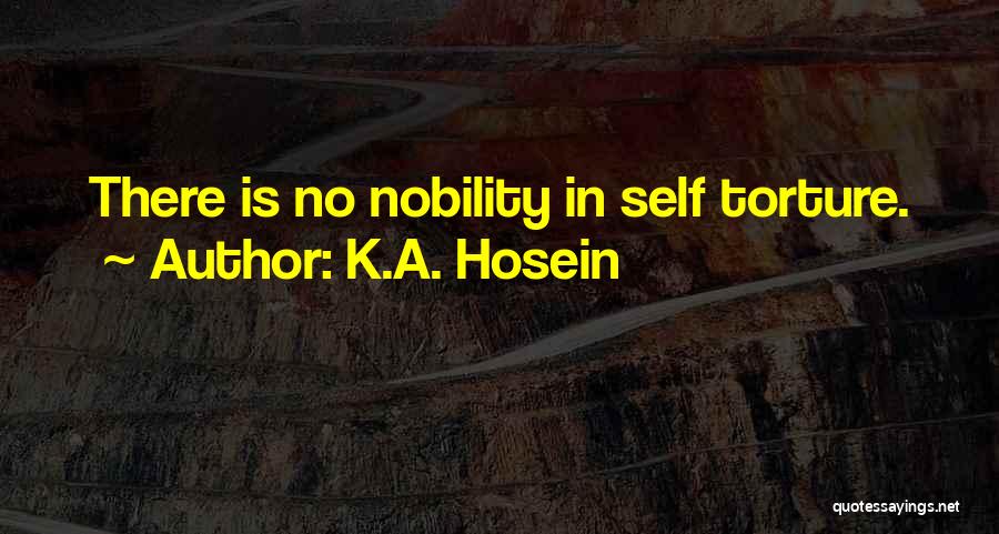 K.A. Hosein Quotes: There Is No Nobility In Self Torture.