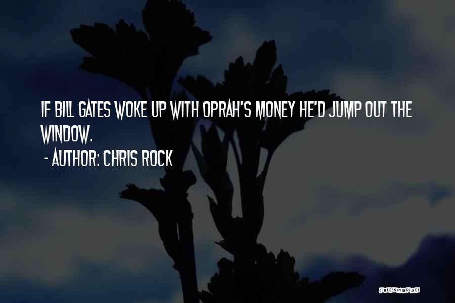 Chris Rock Quotes: If Bill Gates Woke Up With Oprah's Money He'd Jump Out The Window.