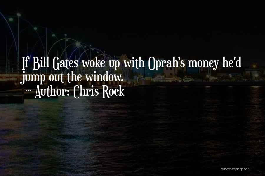 Chris Rock Quotes: If Bill Gates Woke Up With Oprah's Money He'd Jump Out The Window.