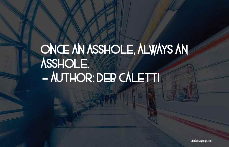 Deb Caletti Quotes: Once An Asshole, Always An Asshole.