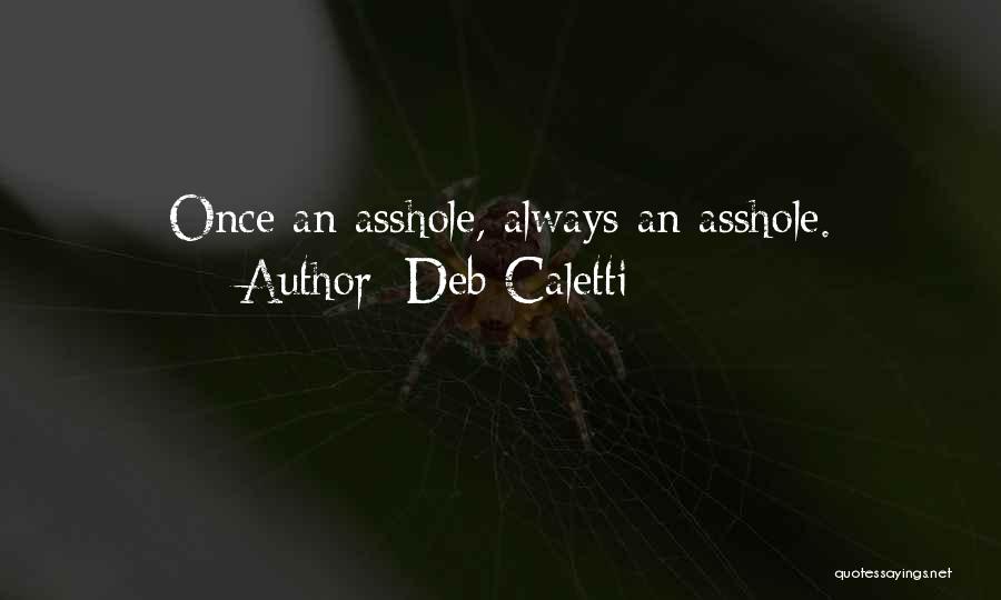 Deb Caletti Quotes: Once An Asshole, Always An Asshole.