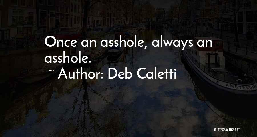 Deb Caletti Quotes: Once An Asshole, Always An Asshole.
