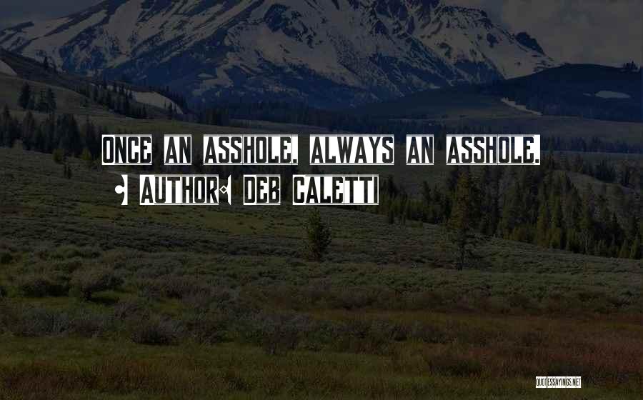 Deb Caletti Quotes: Once An Asshole, Always An Asshole.