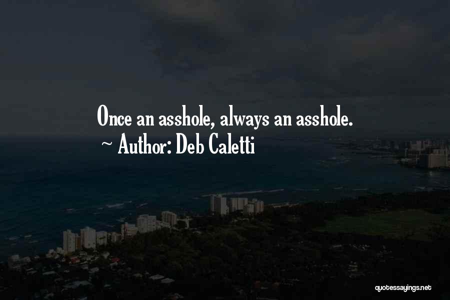 Deb Caletti Quotes: Once An Asshole, Always An Asshole.