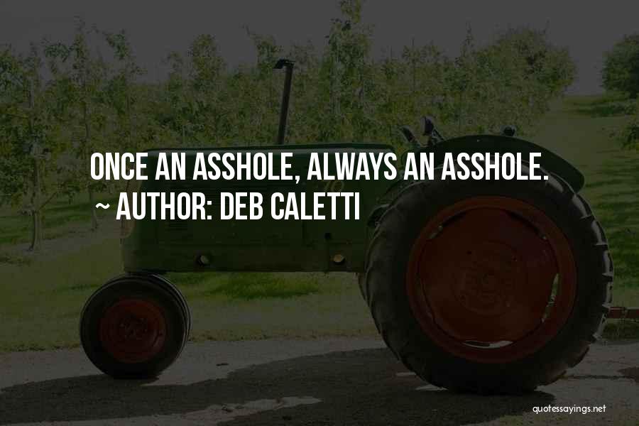 Deb Caletti Quotes: Once An Asshole, Always An Asshole.