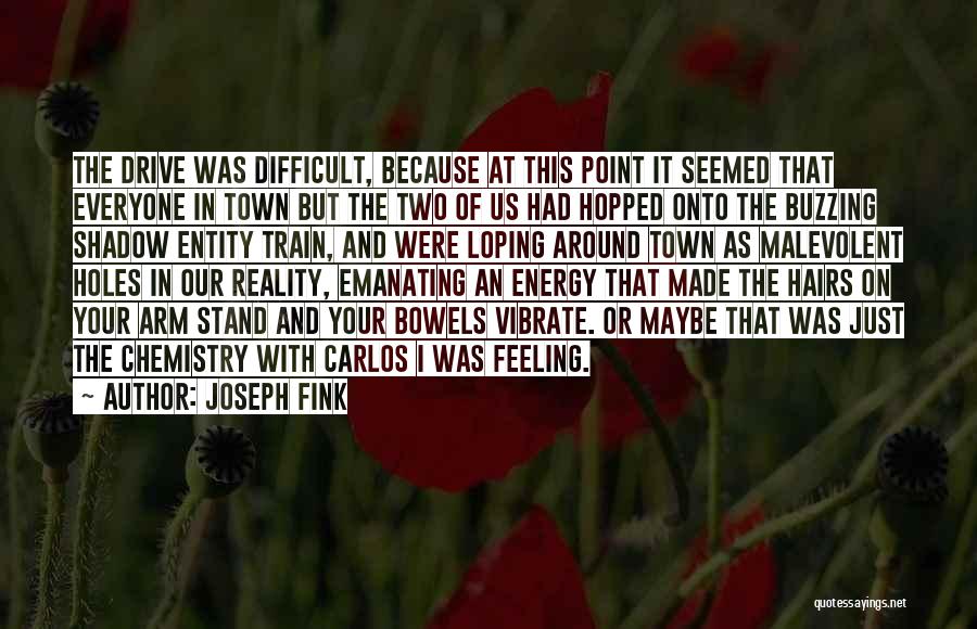 Joseph Fink Quotes: The Drive Was Difficult, Because At This Point It Seemed That Everyone In Town But The Two Of Us Had